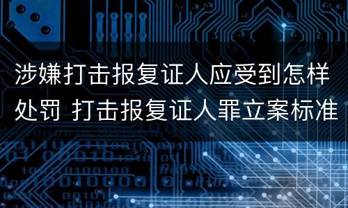 涉嫌打击报复证人应受到怎样处罚 打击报复证人罪立案标准