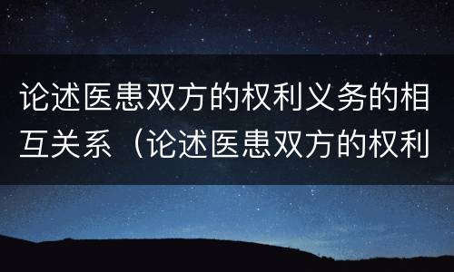 论述医患双方的权利义务的相互关系（论述医患双方的权利义务的相互关系）