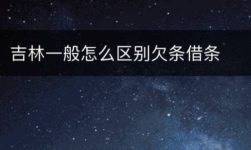 吉林一般怎么区别欠条借条