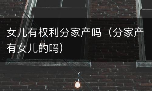 女儿有权利分家产吗（分家产有女儿的吗）