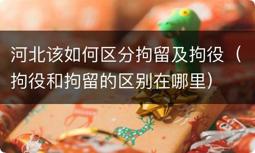 河北该如何区分拘留及拘役（拘役和拘留的区别在哪里）