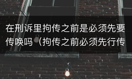 在刑诉里拘传之前是必须先要传唤吗（拘传之前必须先行传唤）