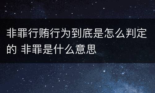 非罪行贿行为到底是怎么判定的 非罪是什么意思