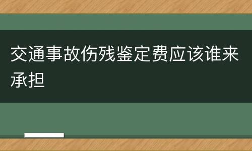 交通事故伤残鉴定费应该谁来承担