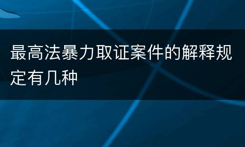 最高法暴力取证案件的解释规定有几种