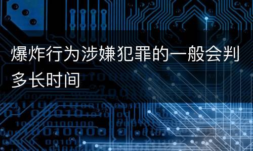 爆炸行为涉嫌犯罪的一般会判多长时间