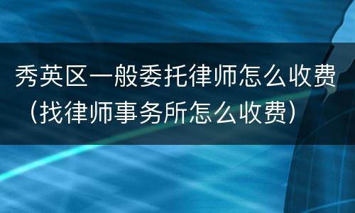秀英区一般委托律师怎么收费（找律师事务所怎么收费）
