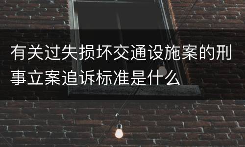 有关过失损坏交通设施案的刑事立案追诉标准是什么