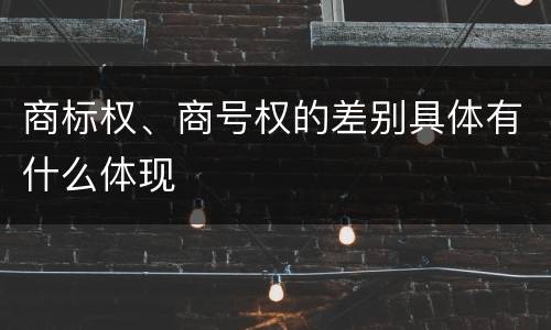 商标权、商号权的差别具体有什么体现
