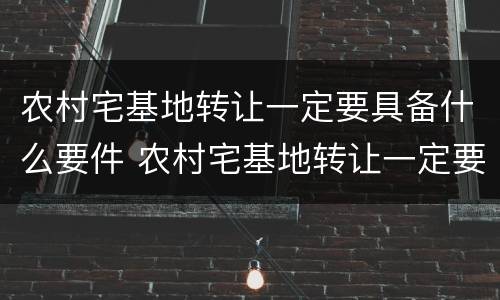 农村宅基地转让一定要具备什么要件 农村宅基地转让一定要具备什么要件吗