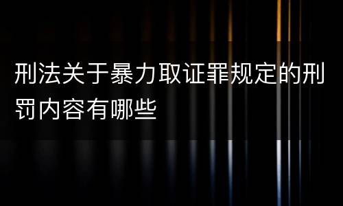 刑法关于暴力取证罪规定的刑罚内容有哪些