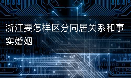 浙江要怎样区分同居关系和事实婚姻