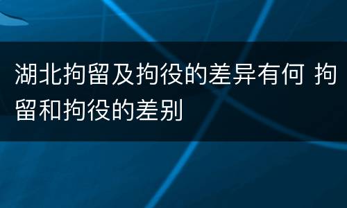 湖北拘留及拘役的差异有何 拘留和拘役的差别