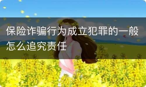 保险诈骗行为成立犯罪的一般怎么追究责任