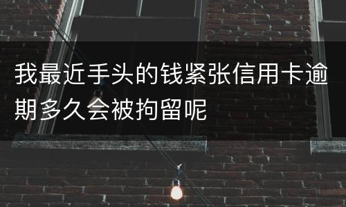 我最近手头的钱紧张信用卡逾期多久会被拘留呢