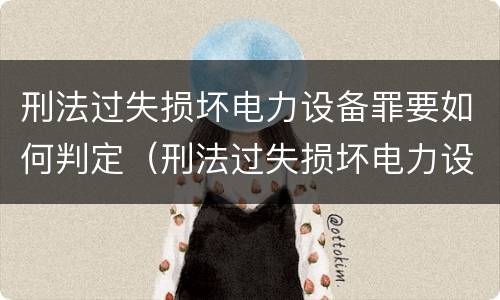 刑法过失损坏电力设备罪要如何判定（刑法过失损坏电力设备罪要如何判定呢）