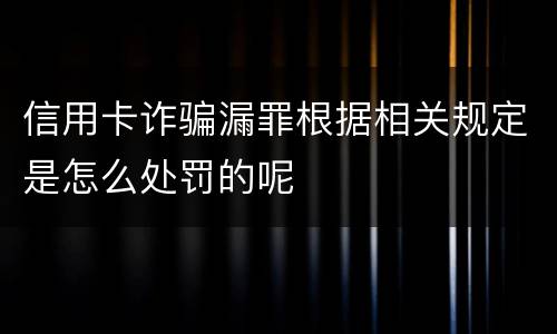 信用卡诈骗漏罪根据相关规定是怎么处罚的呢