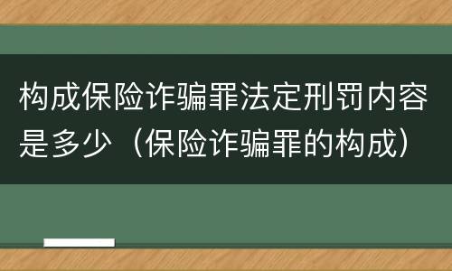 构成保险诈骗罪法定刑罚内容是多少（保险诈骗罪的构成）