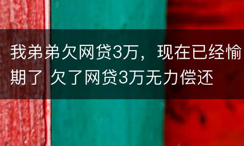我弟弟欠网贷3万，现在已经愉期了 欠了网贷3万无力偿还