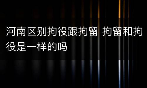 河南区别拘役跟拘留 拘留和拘役是一样的吗