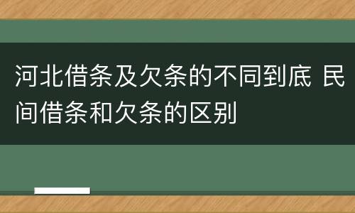 河北借条及欠条的不同到底 民间借条和欠条的区别