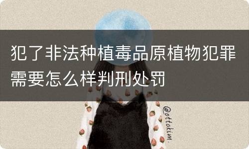 犯了非法种植毒品原植物犯罪需要怎么样判刑处罚
