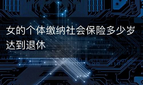 女的个体缴纳社会保险多少岁达到退休