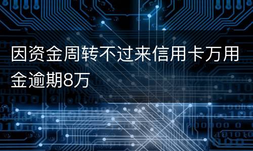 因资金周转不过来信用卡万用金逾期8万