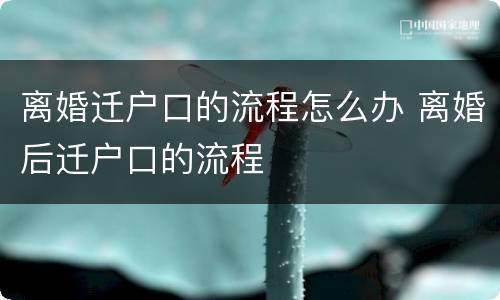 离婚迁户口的流程怎么办 离婚后迁户口的流程