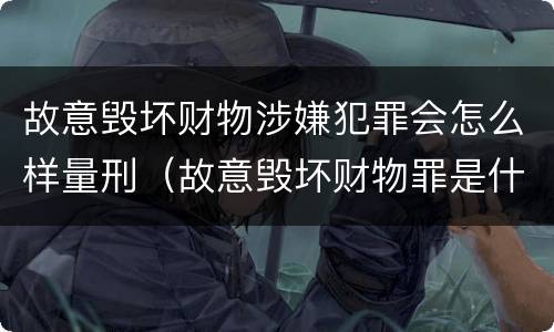 故意毁坏财物涉嫌犯罪会怎么样量刑（故意毁坏财物罪是什么犯罪类型）