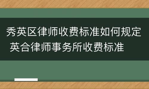 秀英区律师收费标准如何规定 英合律师事务所收费标准