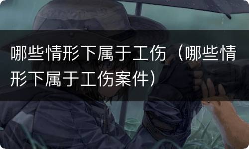 哪些情形下属于工伤（哪些情形下属于工伤案件）