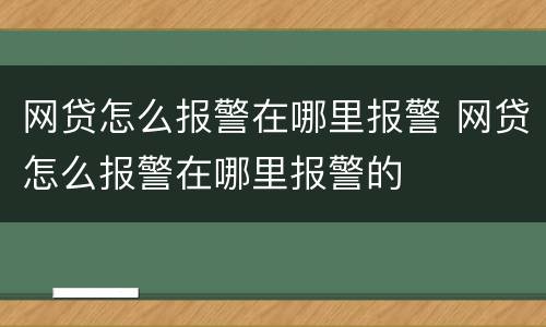 网贷怎么报警在哪里报警 网贷怎么报警在哪里报警的