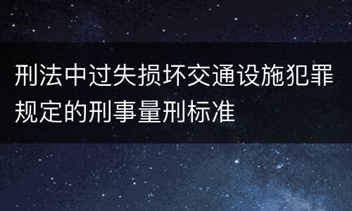 刑法中过失损坏交通设施犯罪规定的刑事量刑标准