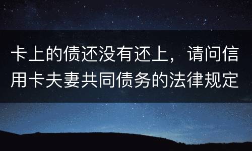 卡上的债还没有还上，请问信用卡夫妻共同债务的法律规定