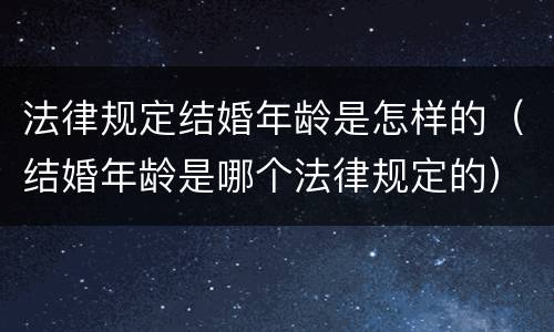 法律规定结婚年龄是怎样的（结婚年龄是哪个法律规定的）