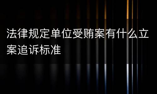 法律规定单位受贿案有什么立案追诉标准