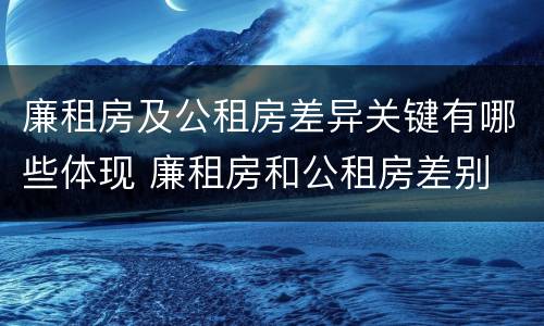 廉租房及公租房差异关键有哪些体现 廉租房和公租房差别
