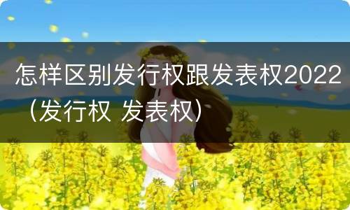 怎样区别发行权跟发表权2022（发行权 发表权）