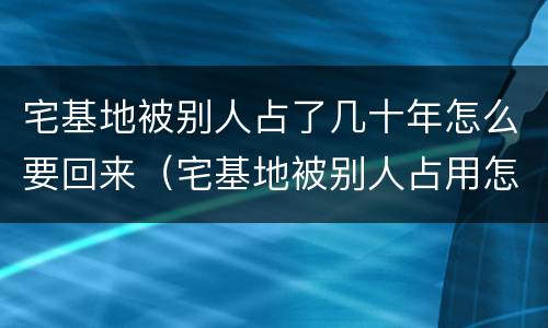 宅基地被别人占了几十年怎么要回来（宅基地被别人占用怎么要回来）