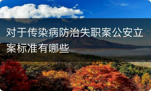 对于传染病防治失职案公安立案标准有哪些