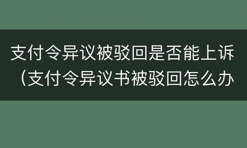 支付令异议被驳回是否能上诉（支付令异议书被驳回怎么办）