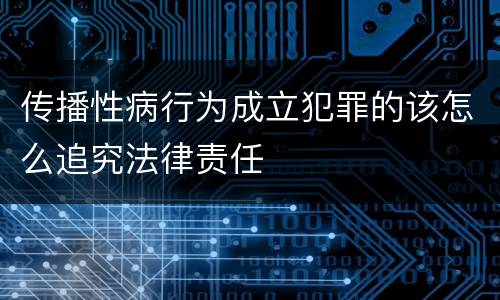 传播性病行为成立犯罪的该怎么追究法律责任