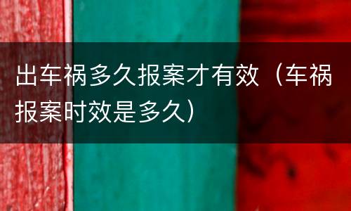 出车祸多久报案才有效（车祸报案时效是多久）