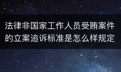 法律非国家工作人员受贿案件的立案追诉标准是怎么样规定