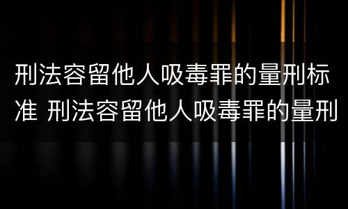 刑法容留他人吸毒罪的量刑标准 刑法容留他人吸毒罪的量刑标准是多少
