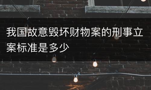 我国故意毁坏财物案的刑事立案标准是多少