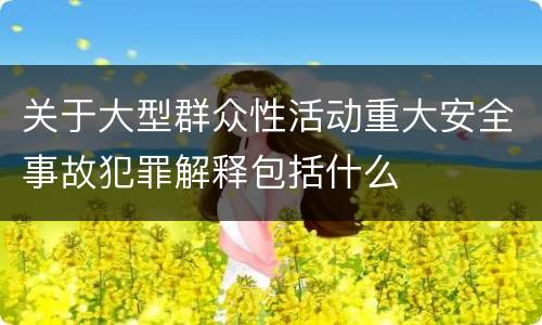 关于大型群众性活动重大安全事故犯罪解释包括什么