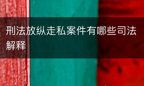 刑法放纵走私案件有哪些司法解释