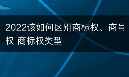 2022该如何区别商标权、商号权 商标权类型